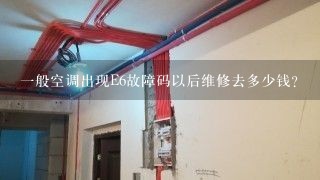 一般空调出现E6故障码以后维修去多少钱？