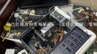 格兰仕微波炉变频显示E一1是什么故障，变频式微波炉