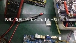 长虹35变频空调显示c2是什么问题？