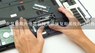 在保修期内电器故障无法恢复原系统的可以换机吗