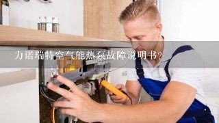 力诺瑞特空气能热泵故障说明书？