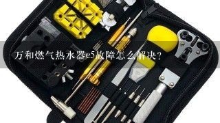 万和燃气热水器e5故障怎么解决？