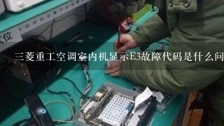 三菱重工空调室内机显示E3故障代码是什么问题？