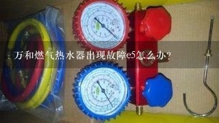 万和燃气热水器出现故障e5怎么办？