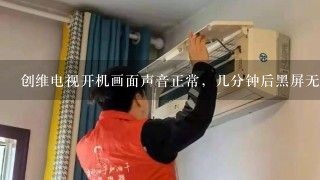 创维电视开机画面声音正常，几分钟后黑屏无声音，关