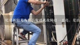 尼桑新阳光为什么发动机故障灯一直亮，是由什么原因