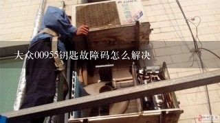 大众00955钥匙故障码怎么解决