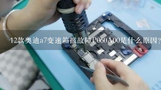 12款奥迪a7变速箱报故障P060A00是什么原因?