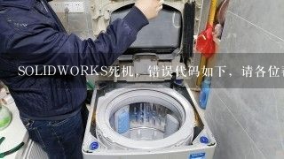 SOLIDWORKS死机，错误代码如下，请各位帮忙解决！谢