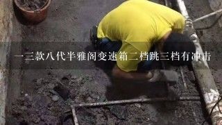 一三款八代半雅阁变速箱二档跳三档有冲击