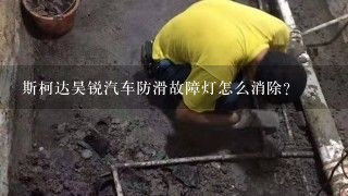 斯柯达昊锐汽车防滑故障灯怎么消除？