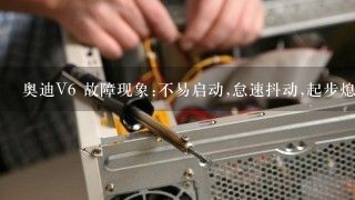 奥迪V6 故障现象:不易启动,怠速抖动,起步熄火,无故