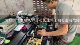 你好，江淮瑞风S5自动变速箱上坡打滑就故障灯亮了跑了几百米发现了我