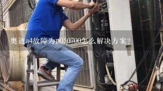 奥迪a4故障为p050700怎么解决方案？