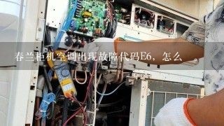 春兰柜机空调出现故障代码E6，怎么俢。