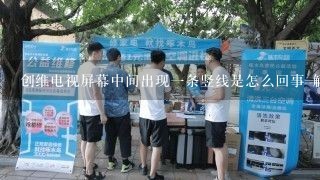 创维电视屏幕中间出现一条竖线是怎么回事 解决方法是什么