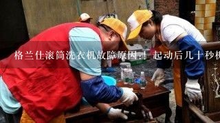 格兰仕滚筒洗衣机故障原因:！起动后几十秒机子不工作，指示灯闪烁报警