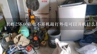 长虹25K60彩电不开机敲打外壳可以开机什么故障