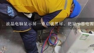 液晶电脑显示屏一重启就黑屏，把显示器电源拔下来，再重新插上就好了。黑屏时，显示器电源指示灯还是亮的