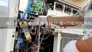 西门子电热水器故障排除35 度-75度同时闪烁是什么原因怎么排除