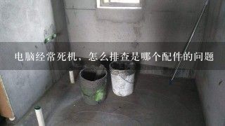 电脑经常死机，怎么排查是哪个配件的问题