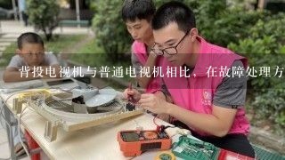 背投电视机与普通电视机相比，在故障处理方面有何异