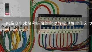 冰箱发生冰堵和脏堵的主要故障现象时什么?怎么判断?