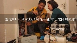 索尼KLV-40V300A屏显不正常，故障现象如以下图片。图片不知怎么发！下边小三分之一有黑幕，隐？