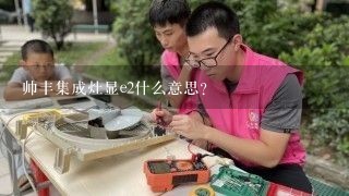 帅丰集成灶显e2什么意思？