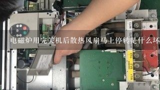 电磁炉用完关机后散热风扇马上停转是什么坏?