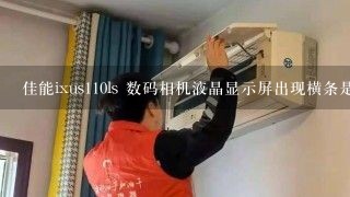 佳能ixus110ls 数码相机液晶显示屏出现横条是怎么回事