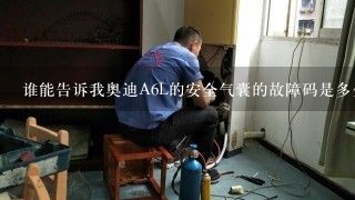 谁能告诉我奥迪A6L的安全气囊的故障码是多少？