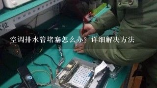 空调排水管堵塞怎么办？详细解决方法