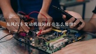 东风汽车发动机故障灯亮怎么处理？