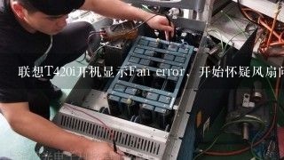 联想T420i开机显示Fan error，开始怀疑风扇问题，后