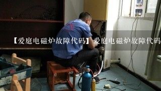 【爱庭电磁炉故障代码】爱庭电磁炉故障代码以及维修方法