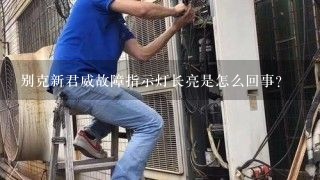 别克新君威故障指示灯长亮是怎么回事？