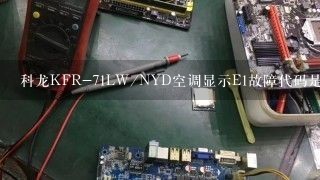 科龙KFR-71LW/NYD空调显示E1故障代码是什么问题