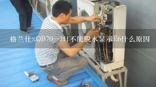 格兰仕xQB70一H1不能脱水显示E6什么原因