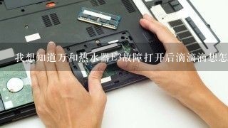 我想知道万和热水器E3故障打开后滴滴滴想怎么回是