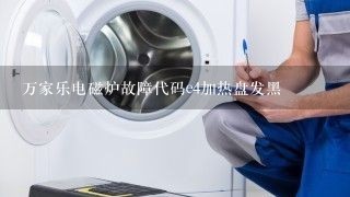 万家乐电磁炉故障代码e4加热盘发黑