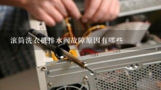 滚筒洗衣机排水阀故障原因有哪些