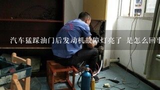 汽车猛踩油门后发动机故障灯亮了 是怎么回事？