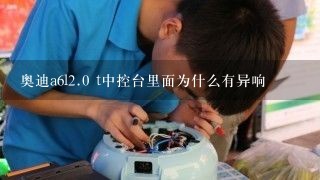 奥迪a6l<br/>2、0 t中控台里面为什么有异响