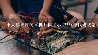 小天鹅滚筒洗衣机开机显示E33故障代码该怎么办？