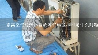 志高空气源热水器故障代码显示E1是什么问题