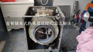 夏新储水式热水器故障E2怎么解决？