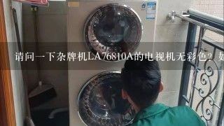 请问一下杂牌机LA76810A的电视机无彩色？如何检修？查那一部分？