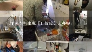 三洋洗衣机出现,E1 故障怎么办呢？