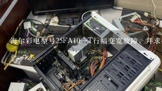 海尔彩电型号25FA10一T行幅变宽故障，拜求技高师傅指教!